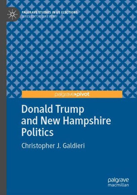 Donald Trump And New Hampshire Politics (Palgrave Studies In Us Elections)