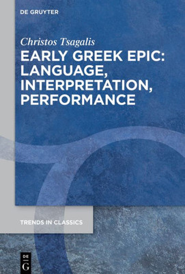 Early Greek Epic: Language, Interpretation, Performance (Trends In Classics - Supplementary Volumes, 138)