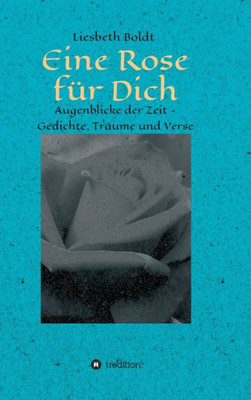 Eine Rose Für Dich: Augenblicke Der Zeit - Gedichte, Träume Und Verse (German Edition)