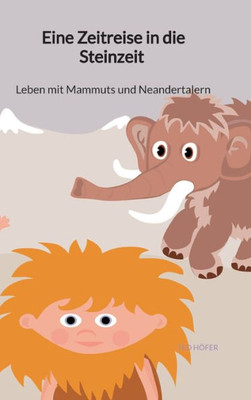 Eine Zeitreise In Die Steinzeit - Leben Mit Mammuts Und Neandertalern (German Edition)