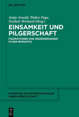 Einsamkeit Und Pilgerschaft: Figurationen Und Inszenierungen In Der Romantik (Schriften Der Internationalen Arnim-Gesellschaft, 13) (German Edition)