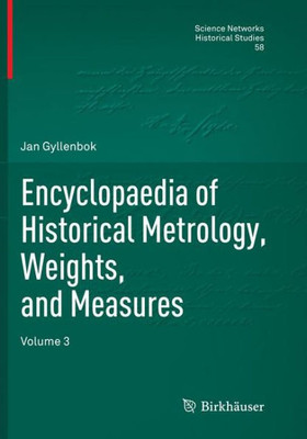 Encyclopaedia Of Historical Metrology, Weights, And Measures: Volume 3 (Science Networks. Historical Studies, 58)