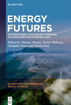 Energy Futures: Anthropocene Challenges, Emerging Technologies And Everyday Life (De Gruyter Contemporary Social Sciences, 10)