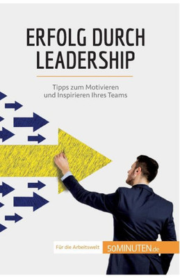 Erfolg Durch Leadership: Tipps Zum Motivieren Und Inspirieren Ihres Teams (German Edition)