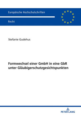 Formwechsel Einer Gmbh In Eine Gbr Unter Gläubigerschutzgesichtspunkten (Europäische Hochschulschriften Recht) (German Edition)