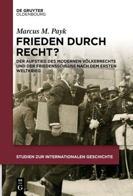 Frieden Durch Recht?: Der Aufstieg Des Modernen Völkerrechts Und Der Friedensschluss Nach Dem Ersten Weltkrieg (Studien Zur Internationalen Geschichte, 42) (German Edition)