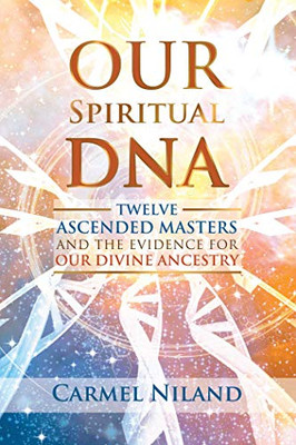 Our Spiritual Dna: Twelve Ascended Masters And The Evidence For Our Divine Ancestry