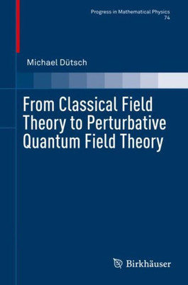 From Classical Field Theory To Perturbative Quantum Field Theory (Progress In Mathematical Physics, 74)