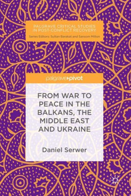 From War To Peace In The Balkans, The Middle East And Ukraine (Palgrave Critical Studies In Post-Conflict Recovery)