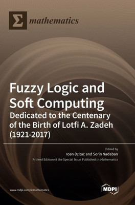Fuzzy Logic And Soft Computing: Dedicated To The Centenary Of The Birth Of Lotfi A. Zadeh