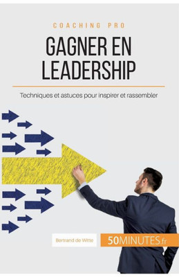 Gagner En Leadership: Techniques Et Astuces Pour Inspirer Et Rassembler (Coaching Pro) (French Edition)