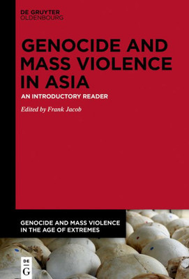 Genocide And Mass Violence In Asia: An Introductory Reader (Genocide And Mass Violence In The Age Of Extremes, 1)