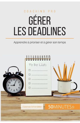 Gérer Les Deadlines: Apprendre À Prioriser Et À Gérer Son Temps (Coaching Pro) (French Edition)