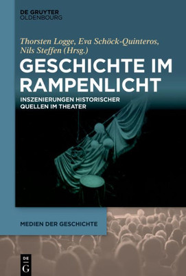 Geschichte Im Rampenlicht: Inszenierungen Historischer Quellen Im Theater (Medien Der Geschichte, 3) (German Edition)