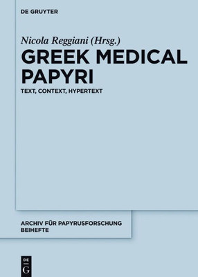 Greek Medical Papyri: Text, Context, Hypertext (Archiv Für Papyrusforschung Und Verwandte Gebiete  Beihefte, 40)
