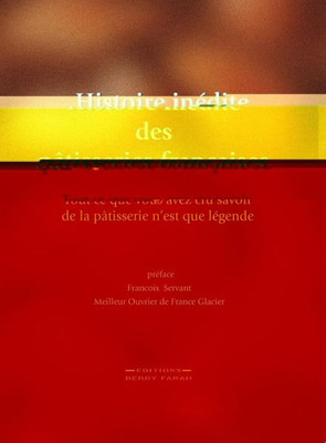 Histoire Inédite Des Pâtisseries Françaises: Tout Ce Que Vous Avez Cru Savoir De La Pâtisserie N'Est Que Légende (French Edition)