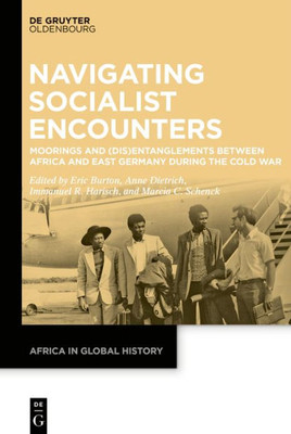 Navigating Socialist Encounters: Moorings And (Dis)Entanglements Between Africa And East Germany During The Cold War (Africa In Global History, 2)
