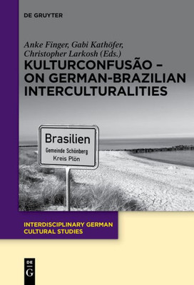 Kulturconfusão  On German-Brazilian Interculturalities (Interdisciplinary German Cultural Studies, 19)