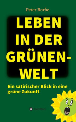 Leben In Der Grünen-Welt: Ein Satirischer Blick In Eine Grüne Zukunft (German Edition)