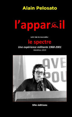L'Appareil Suivi De La Nouvelle Le Spectre: Une Expérience Militante 1968-2001 (Histoire Contemporaine Politique Et Sociale, Écologique, Culturelle.) (French Edition)