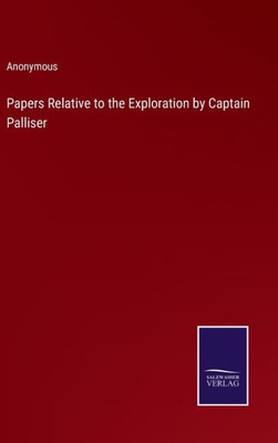Papers Relative To The Exploration By Captain Palliser