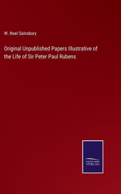 Original Unpublished Papers Illustrative Of The Life Of Sir Peter Paul Rubens