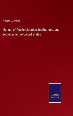 Manual Of Public Libraries, Institutions, And Societies In The United States