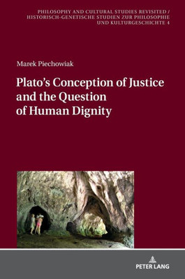 PlatoS Conception Of Justice And The Question Of Human Dignity (Philosophy And Cultural Studies Revisited / Historisch-Genetische Studien Zur Philosophie Und Kulturgeschichte)