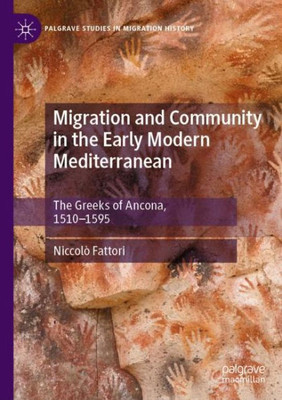 Migration And Community In The Early Modern Mediterranean: The Greeks Of Ancona, 1510-1595 (Palgrave Studies In Migration History)