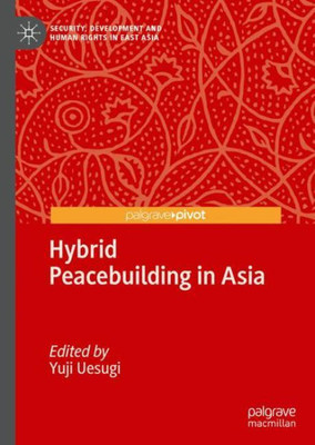 Hybrid Peacebuilding In Asia (Security, Development And Human Rights In East Asia)