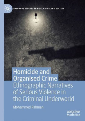 Homicide And Organised Crime: Ethnographic Narratives Of Serious Violence In The Criminal Underworld (Palgrave Studies In Risk, Crime And Society)