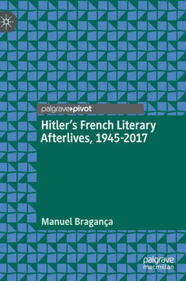 HitlerS French Literary Afterlives, 1945-2017