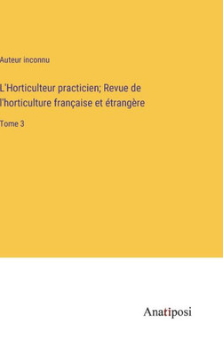 L'Horticulteur Practicien; Revue De L'Horticulture Française Et Étrangère: Tome 3 (French Edition)