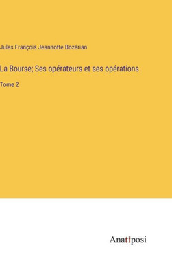 La Bourse; Ses Opérateurs Et Ses Opérations: Tome 2 (French Edition)