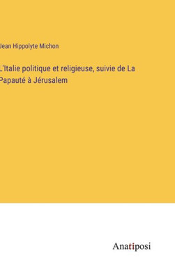 L'Italie Politique Et Religieuse, Suivie De La Papauté À Jérusalem (French Edition)