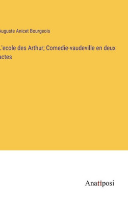 L'Ecole Des Arthur; Comedie-Vaudeville En Deux Actes (French Edition)