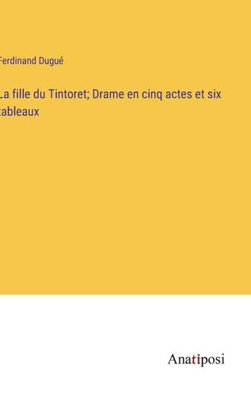 La Fille Du Tintoret; Drame En Cinq Actes Et Six Tableaux (French Edition)