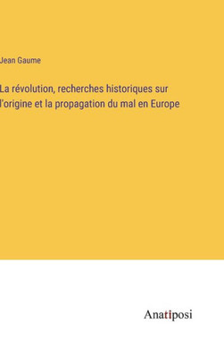 La Révolution, Recherches Historiques Sur L'Origine Et La Propagation Du Mal En Europe (French Edition)