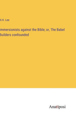 Immersionists Against The Bible; Or, The Babel Builders Confounded