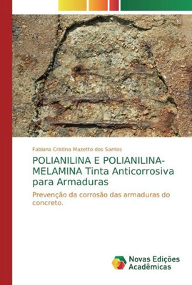 Polianilina E Polianilina-Melamina Tinta Anticorrosiva Para Armaduras: Prevenção Da Corrosão Das Armaduras Do Concreto. (Portuguese Edition)