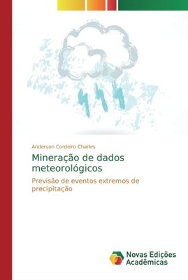 Mineração De Dados Meteorológicos: Previsão De Eventos Extremos De Precipitação (Portuguese Edition)