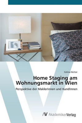 Home Staging Am Wohnungsmarkt In Wien: Perspektive Der Maklerinnen Und Kundinnen (German Edition)