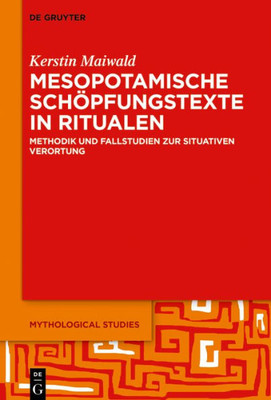 Mesopotamische Schöpfungstexte In Ritualen: Methodik Und Fallstudien Zur Situativen Verortung (Mythological Studies, 3) (German Edition)