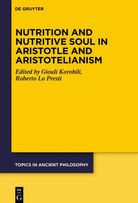 Nutrition And Nutritive Soul In Aristotle And Aristotelianism (Topics In Ancient Philosophy / Themen Der Antiken Philosophie, 9)