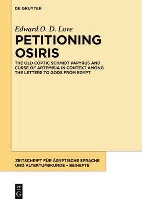 Petitioning Osiris: The Old Coptic Schmidt Papyrus And Curse Of Artemisia In Context Among The Letters To Gods From Egypt (Zeitschrift Für Ägyptische Sprache Und Altertumskunde  Beihefte, 11)