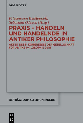 Praxis - Handeln Und Handelnde In Antiker Philosophie: Akten Des 6. Kongresses Der Gesellschaft Für Antike Philosophie 2019 (Beiträge Zur Altertumskunde, 397) (German Edition)
