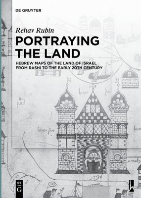 Portraying The Land: Hebrew Maps Of The Land Of Israel From Rashi To The Early 20Th Century