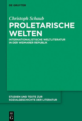 Proletarische Welten: Internationalistische Weltliteratur In Der Weimarer Republik (Studien Und Texte Zur Sozialgeschichte Der Literatur, 150) (German Edition)