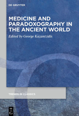 Medicine And Paradoxography In The Ancient World (Trends In Classics - Supplementary Volumes, 81)