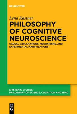 Philosophy Of Cognitive Neuroscience: Causal Explanations, Mechanisms And Experimental Manipulations
